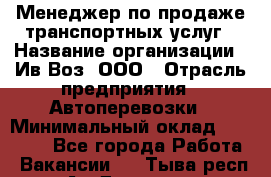 Менеджер по продаже транспортных услуг › Название организации ­ Ив-Воз, ООО › Отрасль предприятия ­ Автоперевозки › Минимальный оклад ­ 40 000 - Все города Работа » Вакансии   . Тыва респ.,Ак-Довурак г.